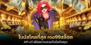 โบนัสโหดที่สุด roo99สล็อต API แท้